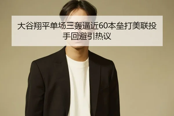 大谷翔平单场三轰逼近60本垒打美联投手回避引热议